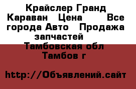 Крайслер Гранд Караван › Цена ­ 1 - Все города Авто » Продажа запчастей   . Тамбовская обл.,Тамбов г.